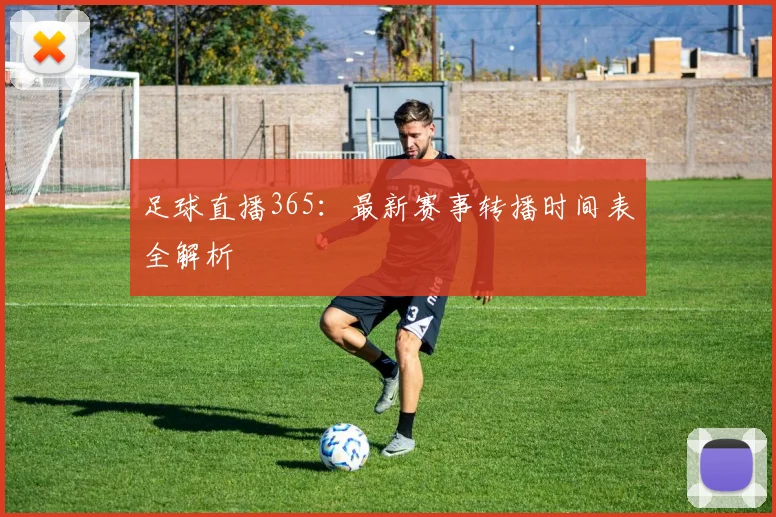 足球直播365：最新赛事转播时间表全解析