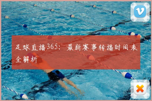 足球直播365：最新赛事转播时间表全解析