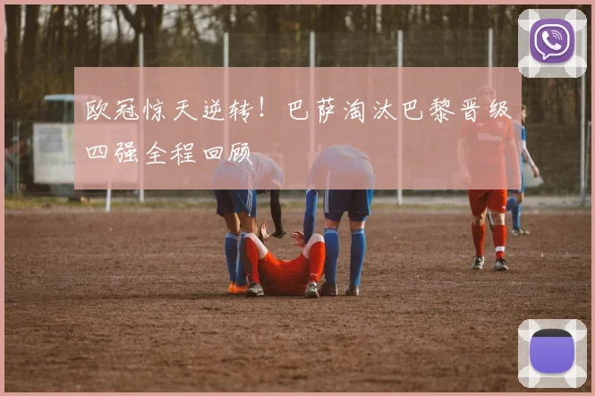 欧冠惊天逆转!巴萨淘汰巴黎晋级四强全程回顾