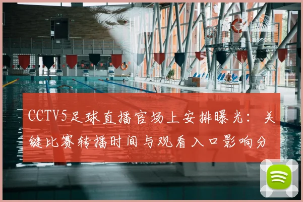 CCTV5足球直播官场上安排曝光：关键比赛转播时间与观看入口影响分析